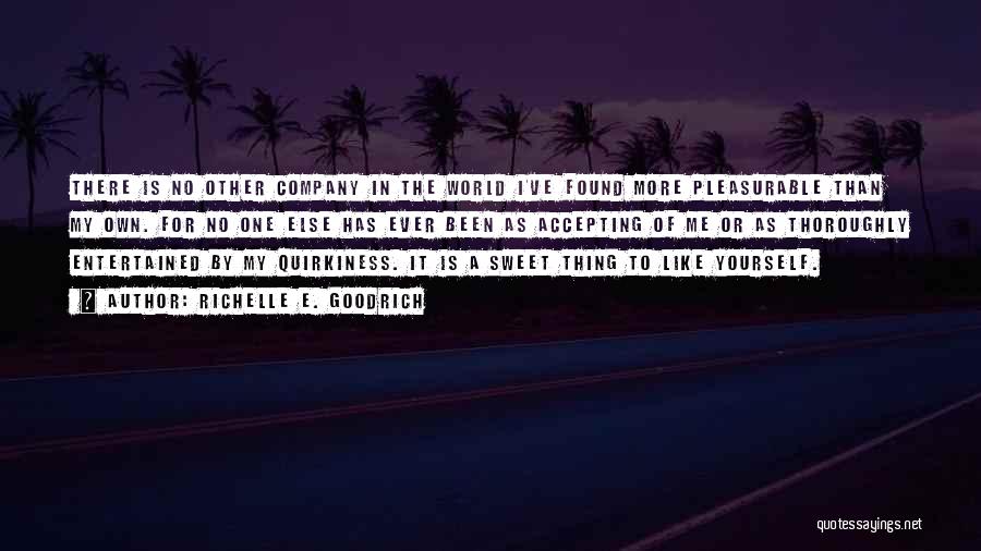 Richelle E. Goodrich Quotes: There Is No Other Company In The World I've Found More Pleasurable Than My Own. For No One Else Has