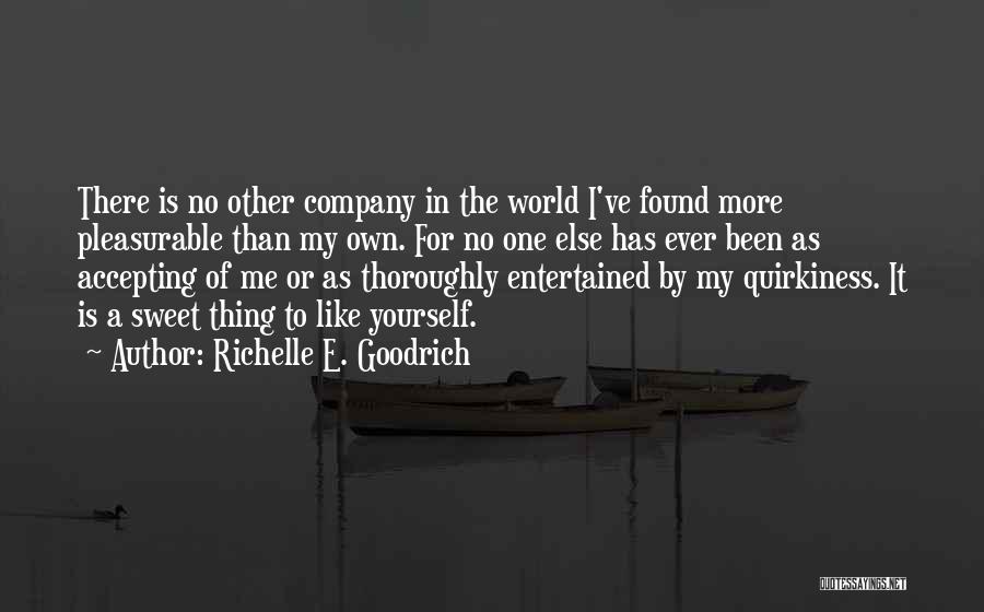 Richelle E. Goodrich Quotes: There Is No Other Company In The World I've Found More Pleasurable Than My Own. For No One Else Has