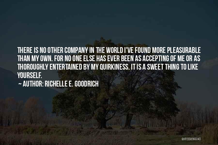Richelle E. Goodrich Quotes: There Is No Other Company In The World I've Found More Pleasurable Than My Own. For No One Else Has