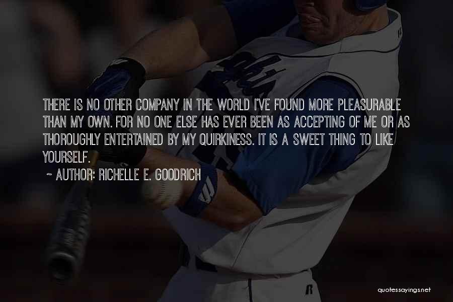 Richelle E. Goodrich Quotes: There Is No Other Company In The World I've Found More Pleasurable Than My Own. For No One Else Has
