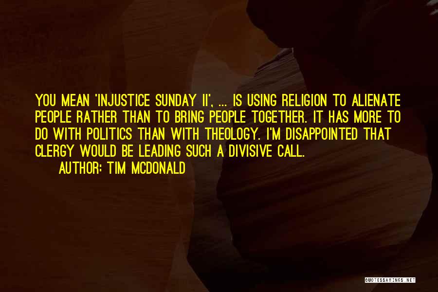Tim McDonald Quotes: You Mean 'injustice Sunday Ii', ... Is Using Religion To Alienate People Rather Than To Bring People Together. It Has