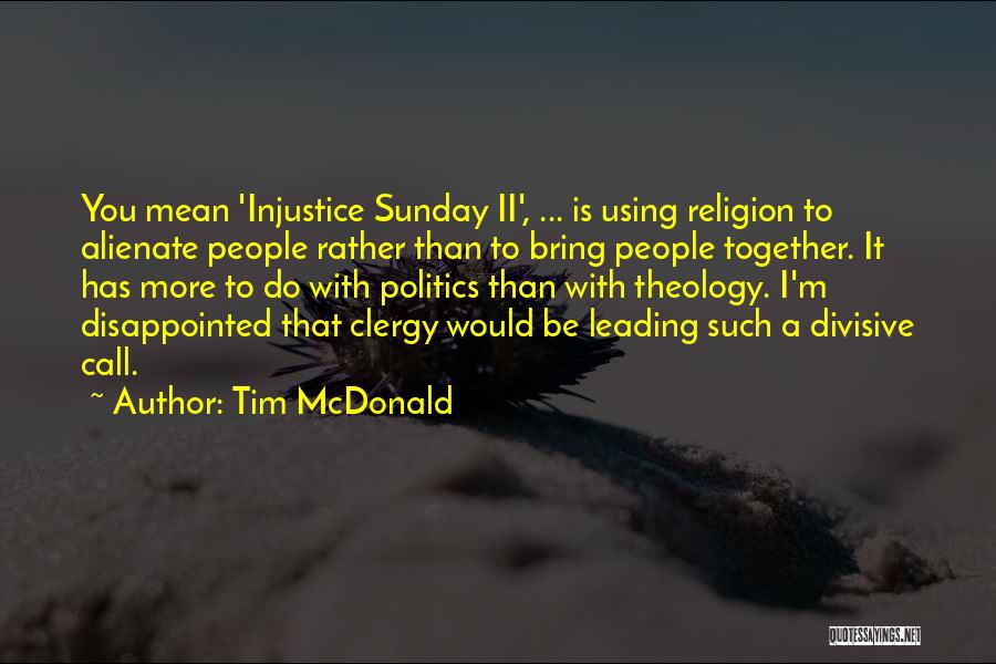 Tim McDonald Quotes: You Mean 'injustice Sunday Ii', ... Is Using Religion To Alienate People Rather Than To Bring People Together. It Has