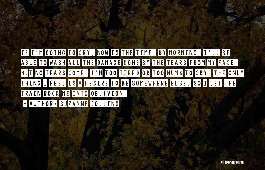 Suzanne Collins Quotes: If I'm Going To Cry, Now Is The Time. By Morning, I'll Be Able To Wash All The Damage Done