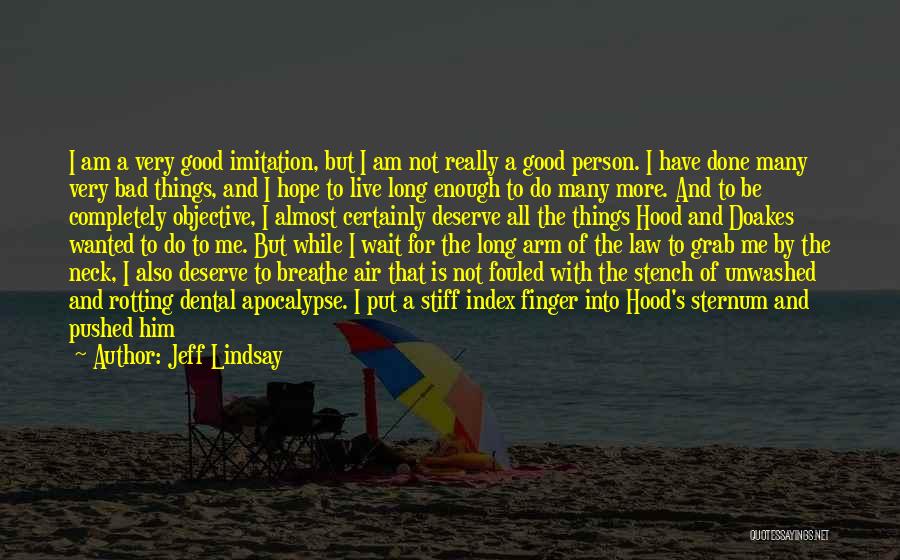 Jeff Lindsay Quotes: I Am A Very Good Imitation, But I Am Not Really A Good Person. I Have Done Many Very Bad