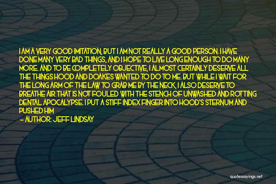 Jeff Lindsay Quotes: I Am A Very Good Imitation, But I Am Not Really A Good Person. I Have Done Many Very Bad