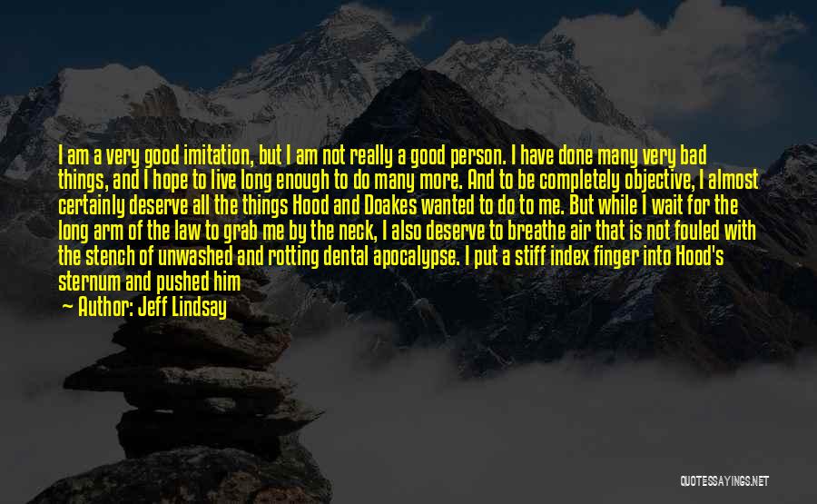 Jeff Lindsay Quotes: I Am A Very Good Imitation, But I Am Not Really A Good Person. I Have Done Many Very Bad