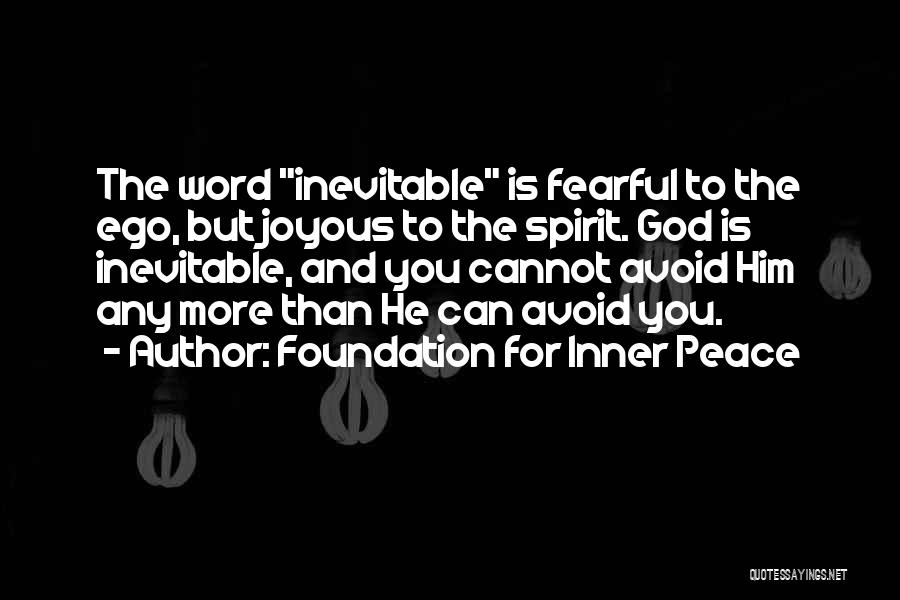 Foundation For Inner Peace Quotes: The Word Inevitable Is Fearful To The Ego, But Joyous To The Spirit. God Is Inevitable, And You Cannot Avoid