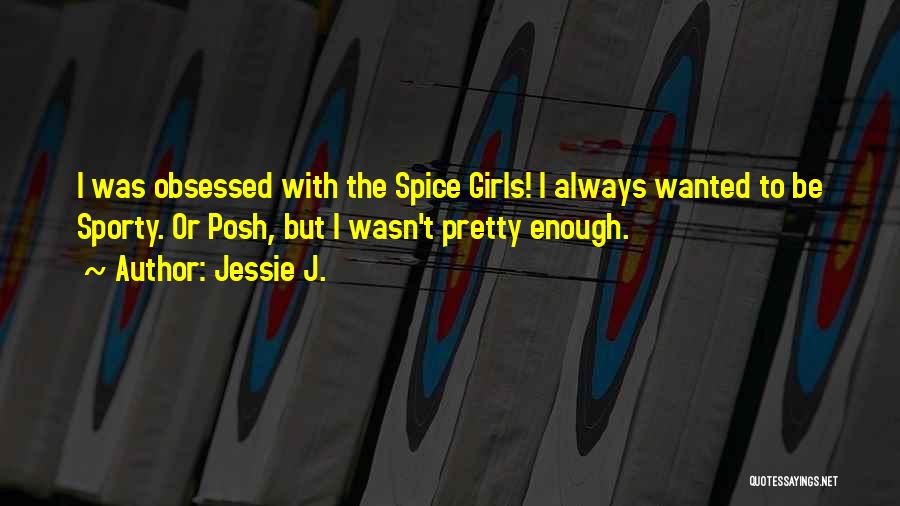 Jessie J. Quotes: I Was Obsessed With The Spice Girls! I Always Wanted To Be Sporty. Or Posh, But I Wasn't Pretty Enough.