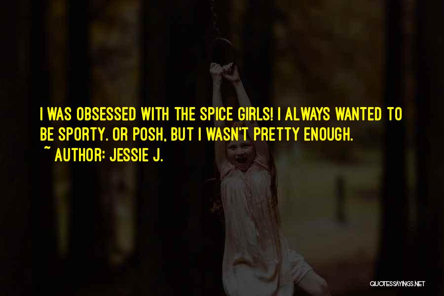 Jessie J. Quotes: I Was Obsessed With The Spice Girls! I Always Wanted To Be Sporty. Or Posh, But I Wasn't Pretty Enough.