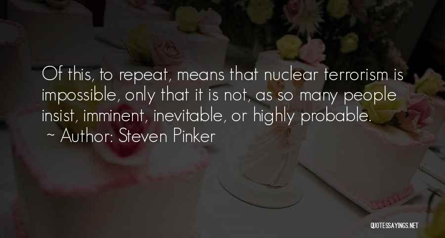 Steven Pinker Quotes: Of This, To Repeat, Means That Nuclear Terrorism Is Impossible, Only That It Is Not, As So Many People Insist,