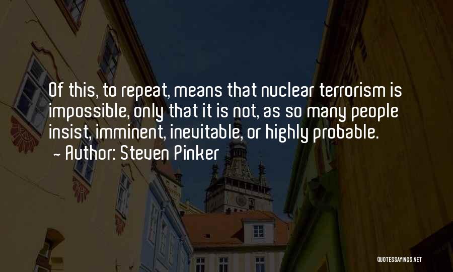 Steven Pinker Quotes: Of This, To Repeat, Means That Nuclear Terrorism Is Impossible, Only That It Is Not, As So Many People Insist,