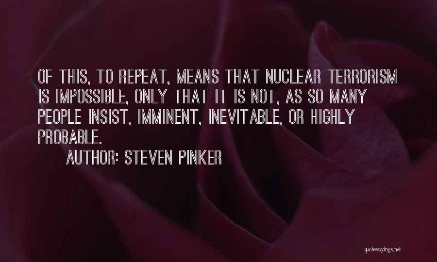 Steven Pinker Quotes: Of This, To Repeat, Means That Nuclear Terrorism Is Impossible, Only That It Is Not, As So Many People Insist,