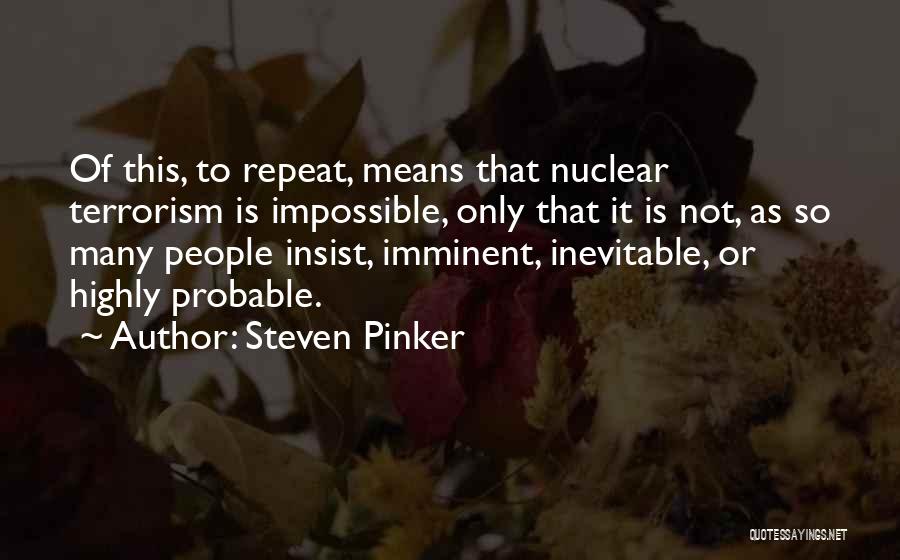 Steven Pinker Quotes: Of This, To Repeat, Means That Nuclear Terrorism Is Impossible, Only That It Is Not, As So Many People Insist,