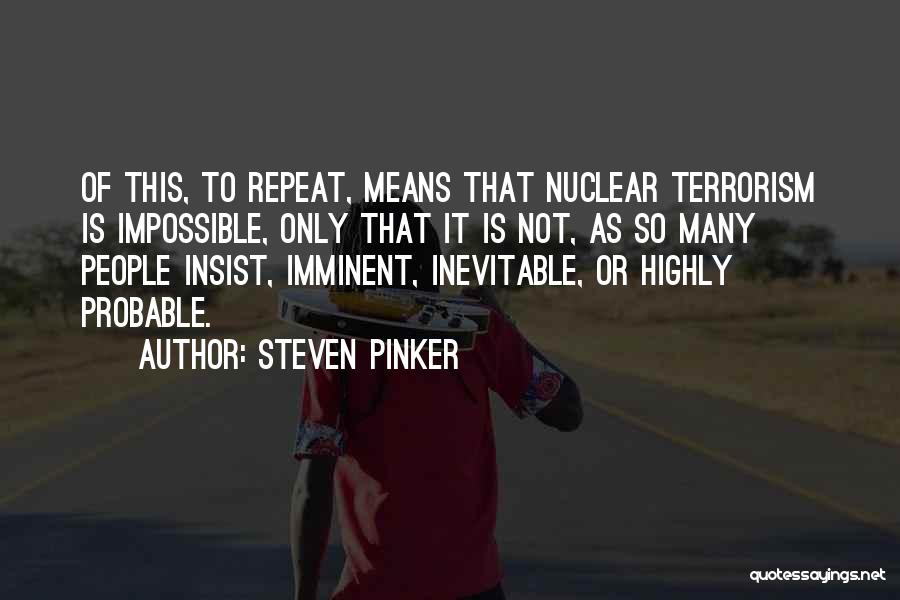 Steven Pinker Quotes: Of This, To Repeat, Means That Nuclear Terrorism Is Impossible, Only That It Is Not, As So Many People Insist,