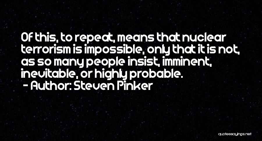 Steven Pinker Quotes: Of This, To Repeat, Means That Nuclear Terrorism Is Impossible, Only That It Is Not, As So Many People Insist,