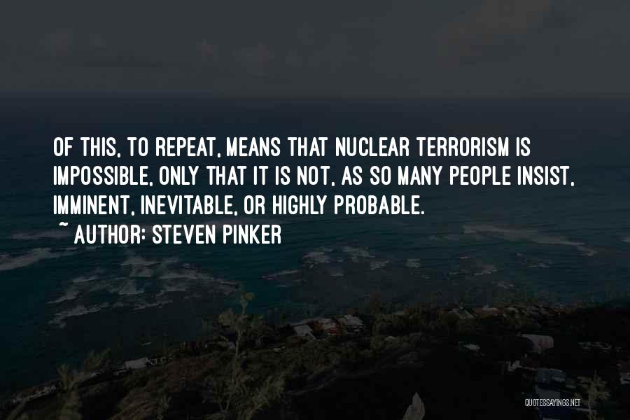 Steven Pinker Quotes: Of This, To Repeat, Means That Nuclear Terrorism Is Impossible, Only That It Is Not, As So Many People Insist,