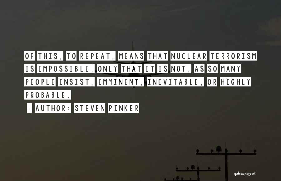 Steven Pinker Quotes: Of This, To Repeat, Means That Nuclear Terrorism Is Impossible, Only That It Is Not, As So Many People Insist,