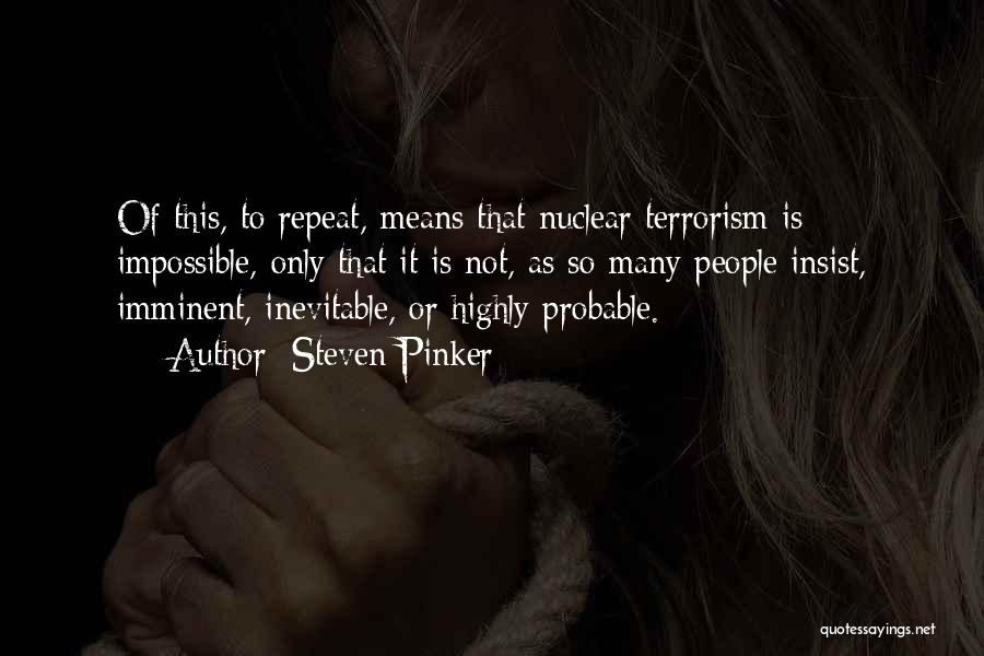 Steven Pinker Quotes: Of This, To Repeat, Means That Nuclear Terrorism Is Impossible, Only That It Is Not, As So Many People Insist,