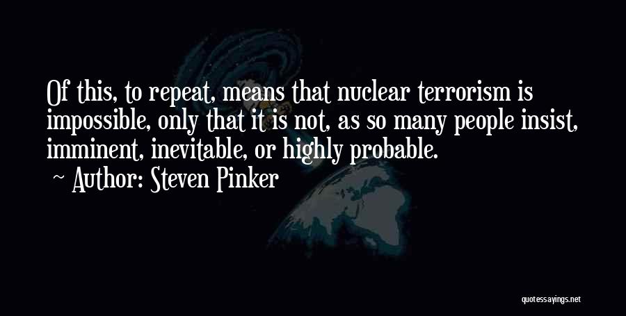 Steven Pinker Quotes: Of This, To Repeat, Means That Nuclear Terrorism Is Impossible, Only That It Is Not, As So Many People Insist,