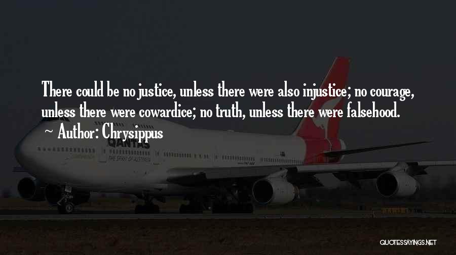 Chrysippus Quotes: There Could Be No Justice, Unless There Were Also Injustice; No Courage, Unless There Were Cowardice; No Truth, Unless There
