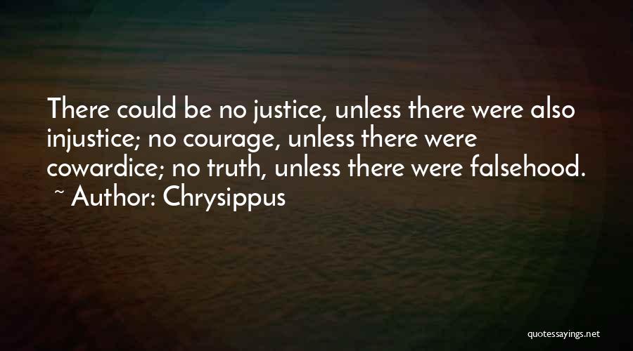 Chrysippus Quotes: There Could Be No Justice, Unless There Were Also Injustice; No Courage, Unless There Were Cowardice; No Truth, Unless There