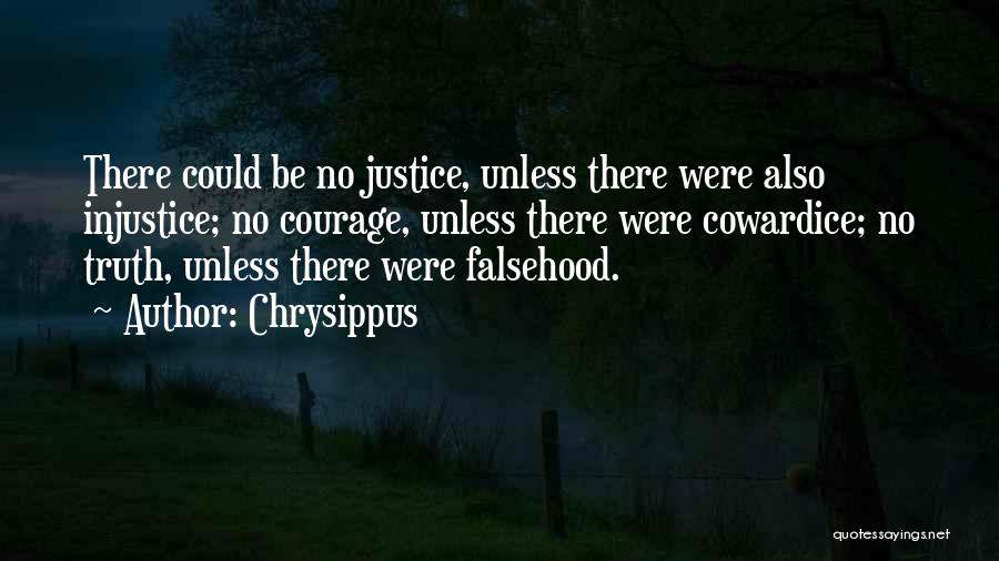 Chrysippus Quotes: There Could Be No Justice, Unless There Were Also Injustice; No Courage, Unless There Were Cowardice; No Truth, Unless There