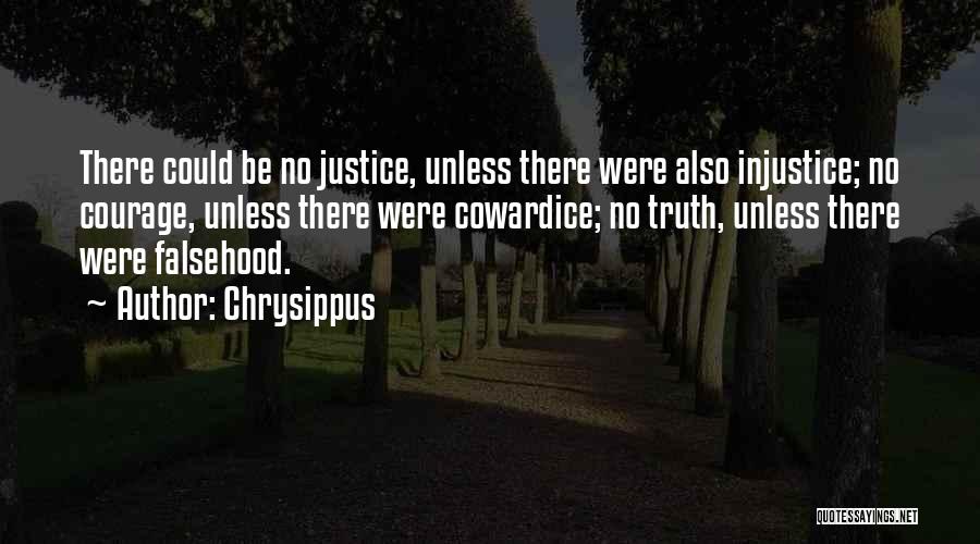 Chrysippus Quotes: There Could Be No Justice, Unless There Were Also Injustice; No Courage, Unless There Were Cowardice; No Truth, Unless There