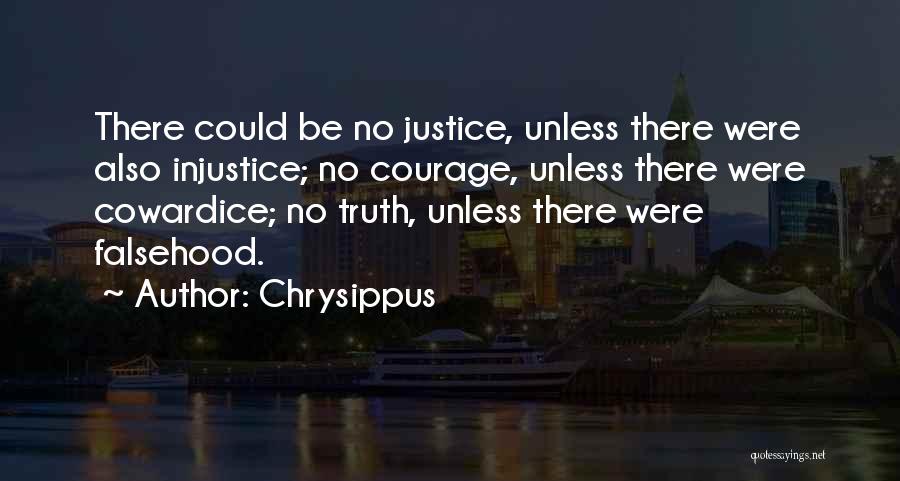 Chrysippus Quotes: There Could Be No Justice, Unless There Were Also Injustice; No Courage, Unless There Were Cowardice; No Truth, Unless There