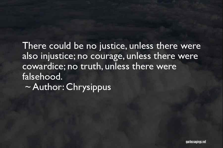 Chrysippus Quotes: There Could Be No Justice, Unless There Were Also Injustice; No Courage, Unless There Were Cowardice; No Truth, Unless There