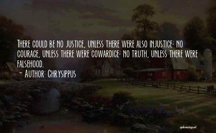 Chrysippus Quotes: There Could Be No Justice, Unless There Were Also Injustice; No Courage, Unless There Were Cowardice; No Truth, Unless There
