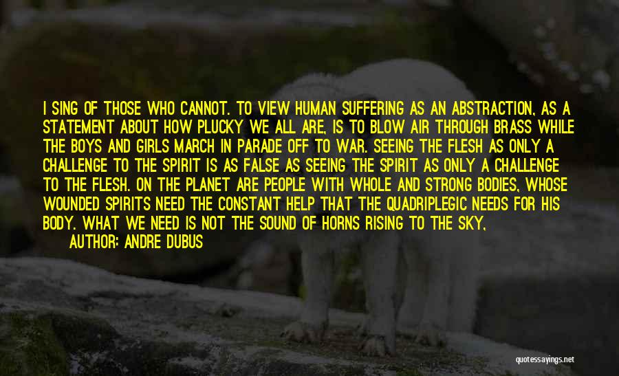 Andre Dubus Quotes: I Sing Of Those Who Cannot. To View Human Suffering As An Abstraction, As A Statement About How Plucky We