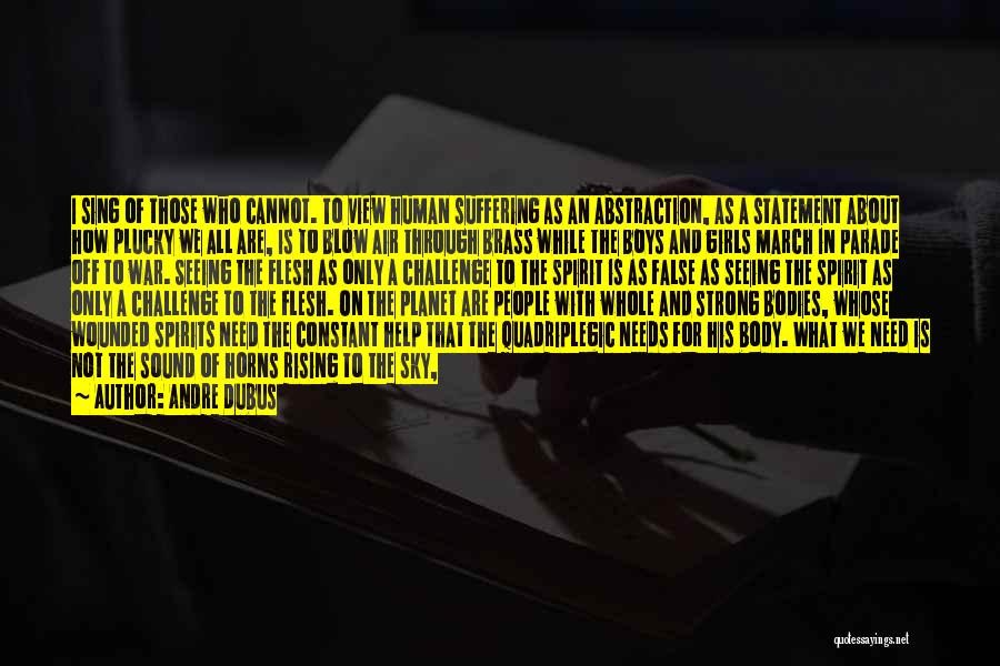 Andre Dubus Quotes: I Sing Of Those Who Cannot. To View Human Suffering As An Abstraction, As A Statement About How Plucky We