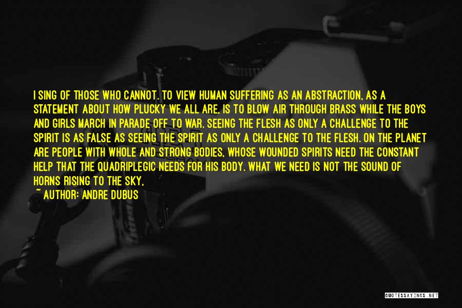 Andre Dubus Quotes: I Sing Of Those Who Cannot. To View Human Suffering As An Abstraction, As A Statement About How Plucky We