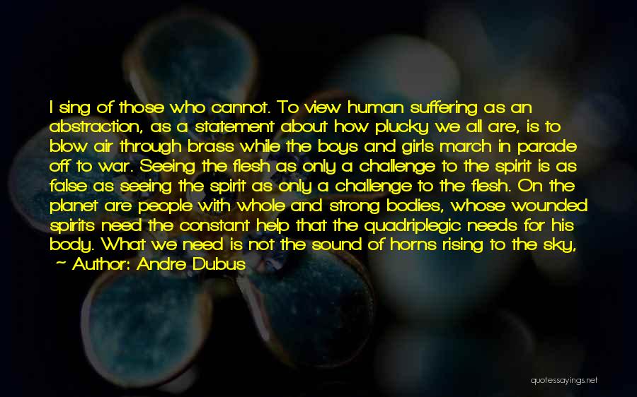 Andre Dubus Quotes: I Sing Of Those Who Cannot. To View Human Suffering As An Abstraction, As A Statement About How Plucky We