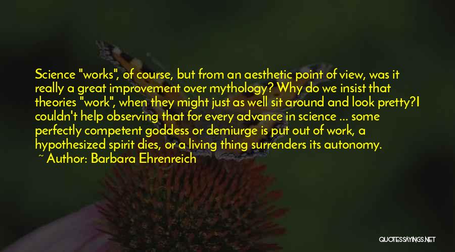 Barbara Ehrenreich Quotes: Science Works, Of Course, But From An Aesthetic Point Of View, Was It Really A Great Improvement Over Mythology? Why