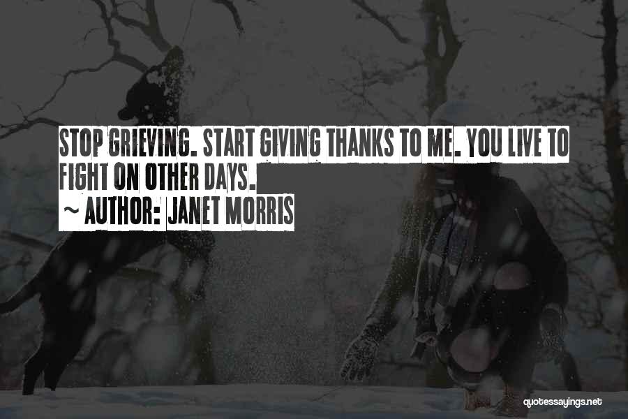Janet Morris Quotes: Stop Grieving. Start Giving Thanks To Me. You Live To Fight On Other Days.