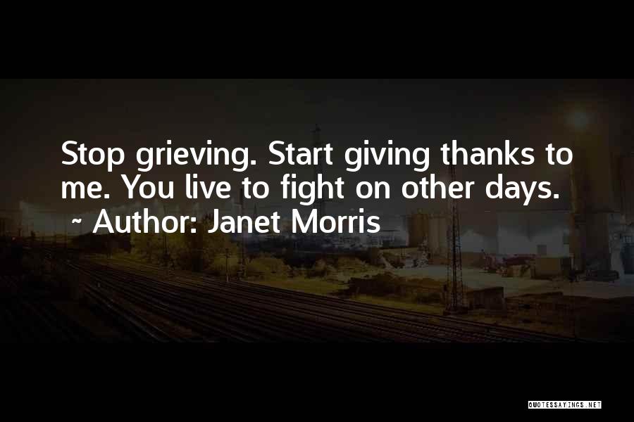 Janet Morris Quotes: Stop Grieving. Start Giving Thanks To Me. You Live To Fight On Other Days.