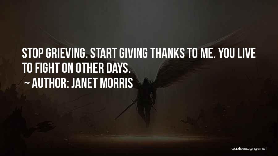 Janet Morris Quotes: Stop Grieving. Start Giving Thanks To Me. You Live To Fight On Other Days.