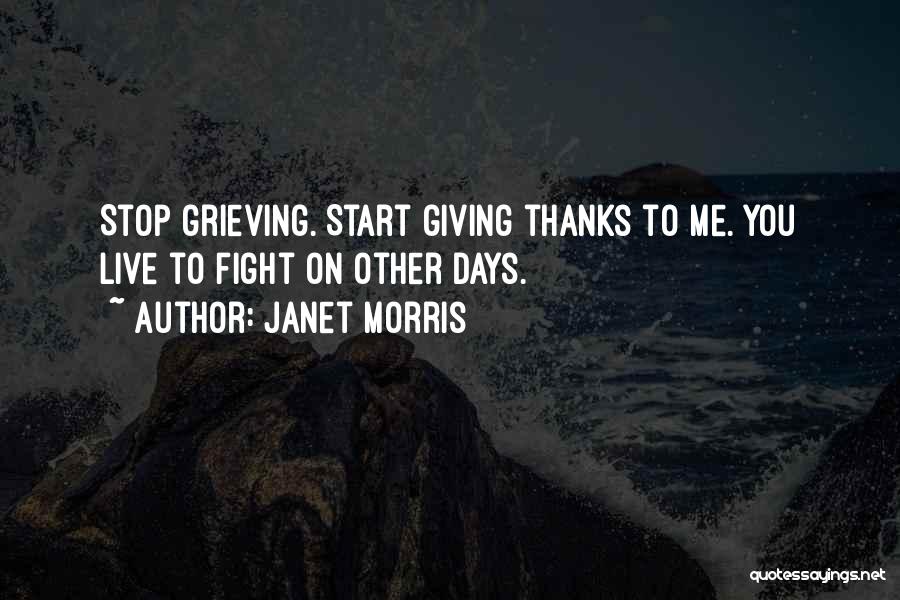 Janet Morris Quotes: Stop Grieving. Start Giving Thanks To Me. You Live To Fight On Other Days.