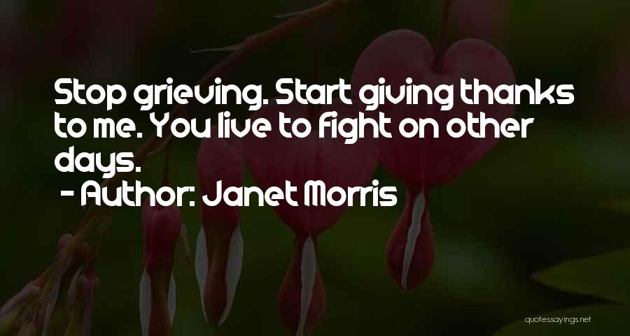 Janet Morris Quotes: Stop Grieving. Start Giving Thanks To Me. You Live To Fight On Other Days.