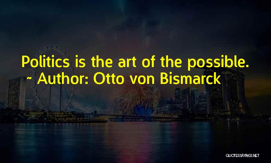 Otto Von Bismarck Quotes: Politics Is The Art Of The Possible.