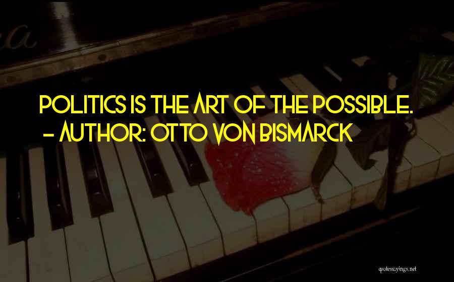 Otto Von Bismarck Quotes: Politics Is The Art Of The Possible.