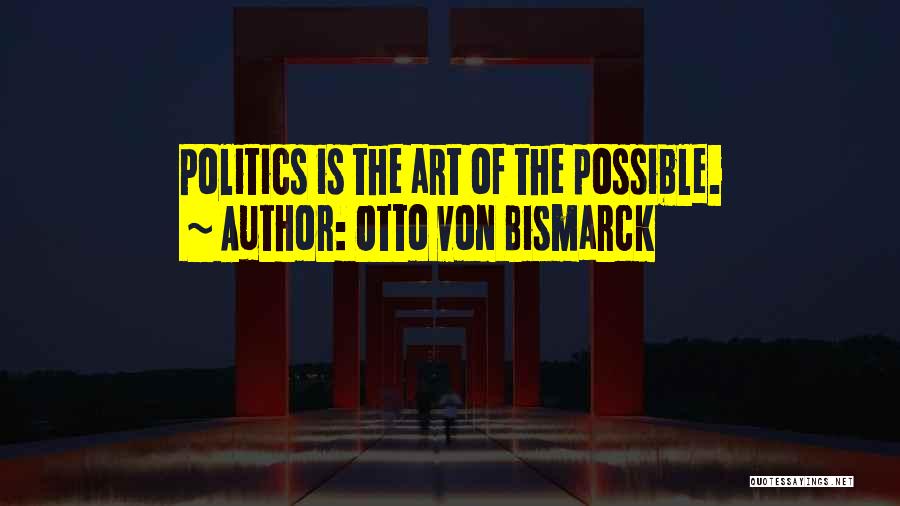 Otto Von Bismarck Quotes: Politics Is The Art Of The Possible.