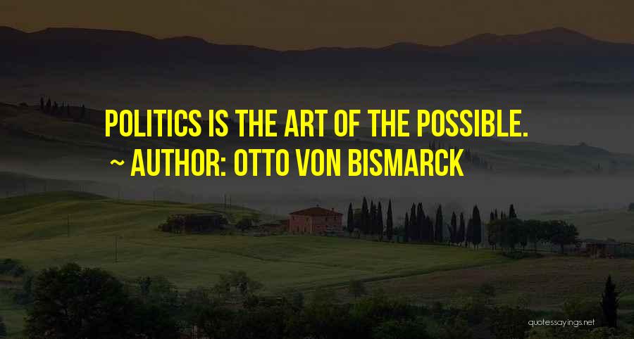 Otto Von Bismarck Quotes: Politics Is The Art Of The Possible.