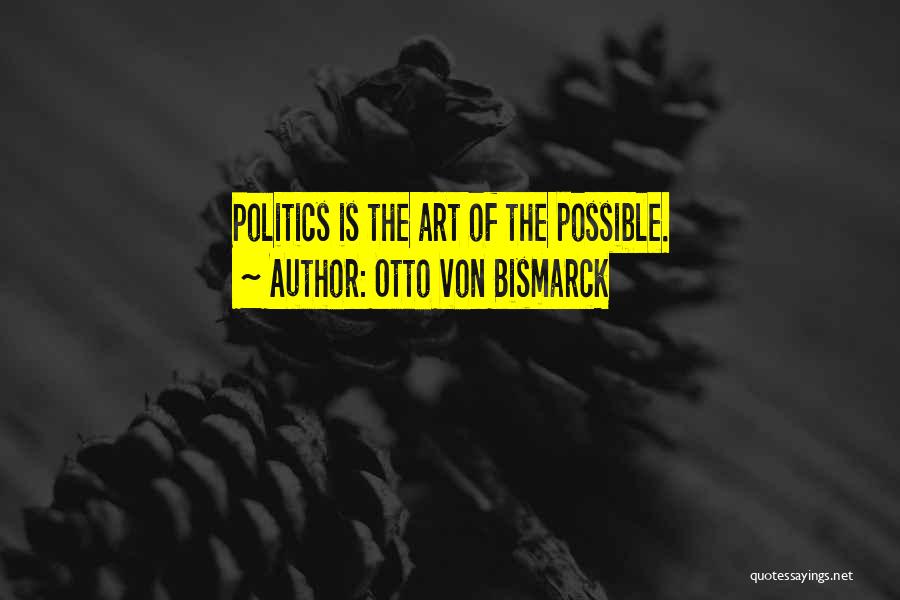 Otto Von Bismarck Quotes: Politics Is The Art Of The Possible.