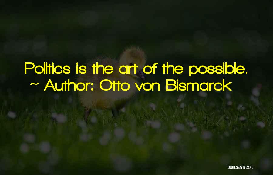 Otto Von Bismarck Quotes: Politics Is The Art Of The Possible.