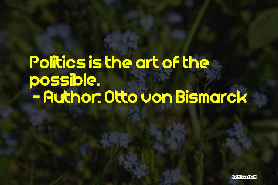 Otto Von Bismarck Quotes: Politics Is The Art Of The Possible.