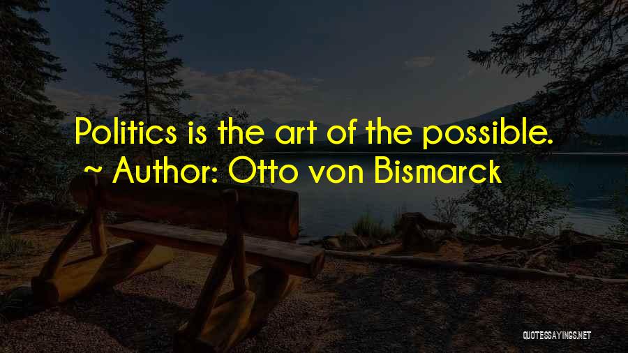 Otto Von Bismarck Quotes: Politics Is The Art Of The Possible.