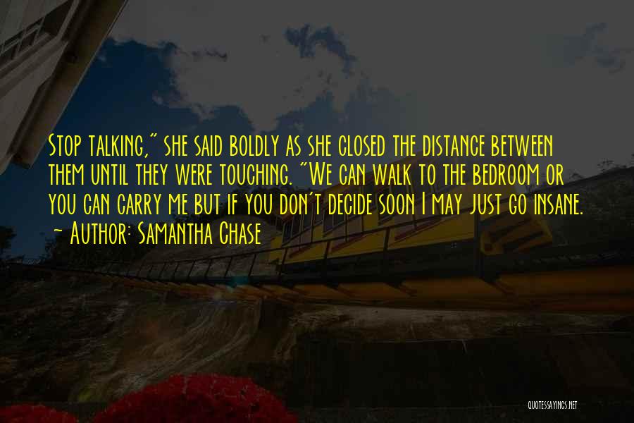 Samantha Chase Quotes: Stop Talking, She Said Boldly As She Closed The Distance Between Them Until They Were Touching. We Can Walk To