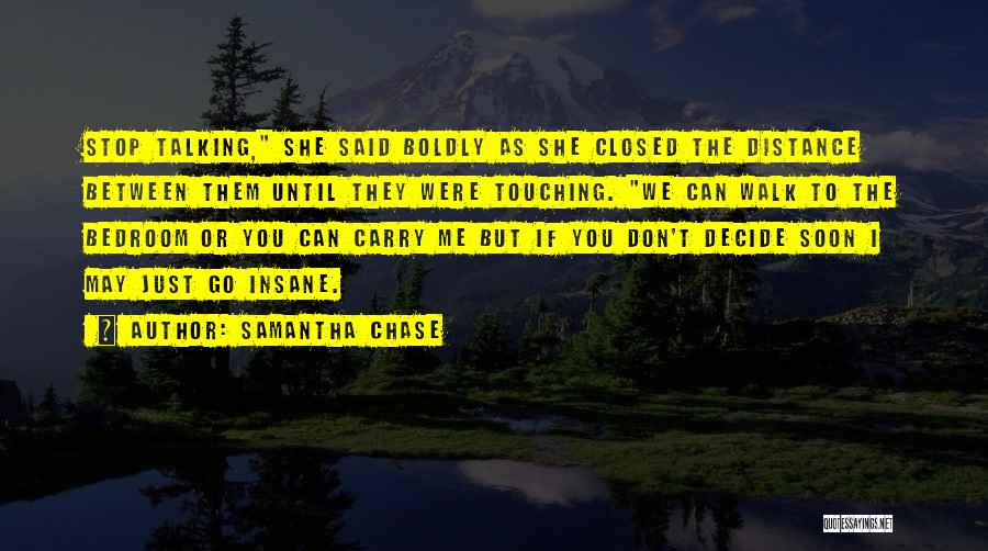 Samantha Chase Quotes: Stop Talking, She Said Boldly As She Closed The Distance Between Them Until They Were Touching. We Can Walk To